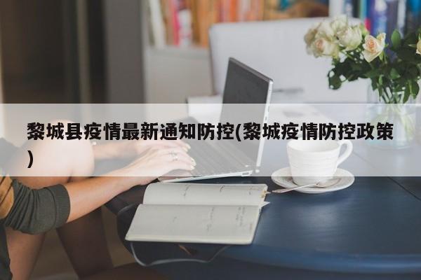 黎城县疫情最新通知防控(黎城疫情防控政策)