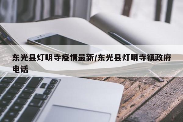 东光县灯明寺疫情最新/东光县灯明寺镇政府电话