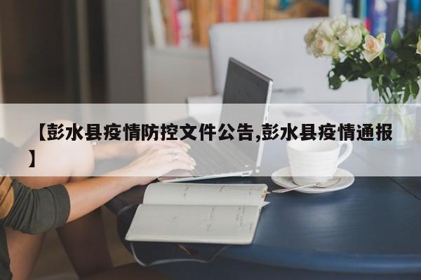 【彭水县疫情防控文件公告,彭水县疫情通报】