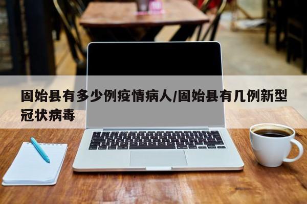 固始县有多少例疫情病人/固始县有几例新型冠状病毒