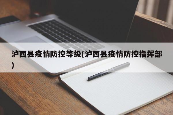 泸西县疫情防控等级(泸西县疫情防控指挥部)
