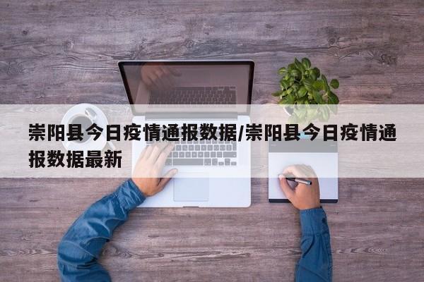 崇阳县今日疫情通报数据/崇阳县今日疫情通报数据最新