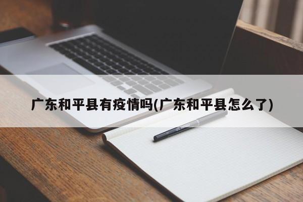 广东和平县有疫情吗(广东和平县怎么了)