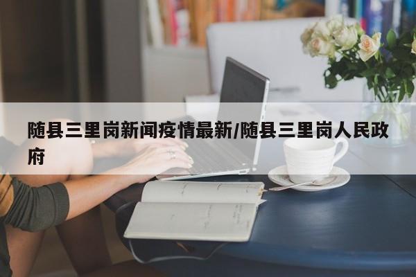 随县三里岗新闻疫情最新/随县三里岗人民政府