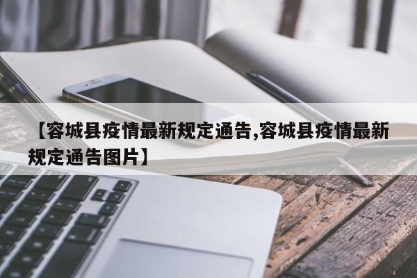 【容城县疫情最新规定通告,容城县疫情最新规定通告图片】