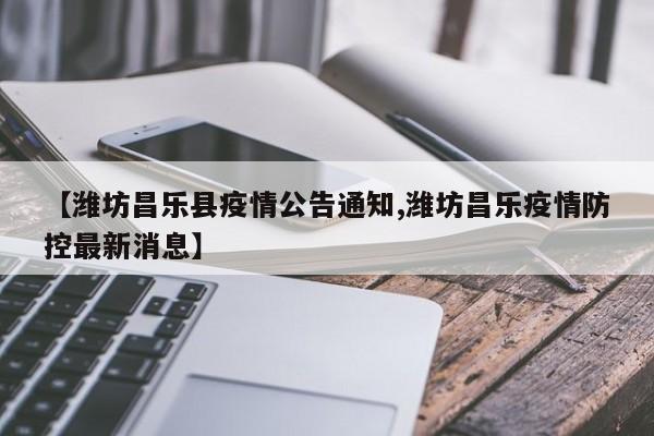 【潍坊昌乐县疫情公告通知,潍坊昌乐疫情防控最新消息】