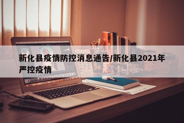 新化县疫情防控消息通告/新化县2021年严控疫情
