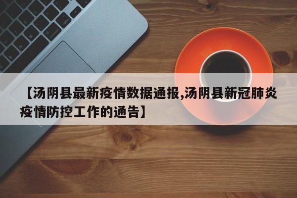 【汤阴县最新疫情数据通报,汤阴县新冠肺炎疫情防控工作的通告】