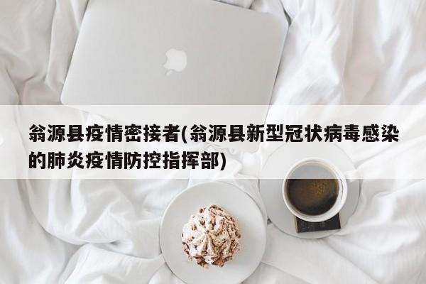 翁源县疫情密接者(翁源县新型冠状病毒感染的肺炎疫情防控指挥部)