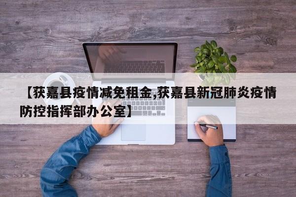 【获嘉县疫情减免租金,获嘉县新冠肺炎疫情防控指挥部办公室】