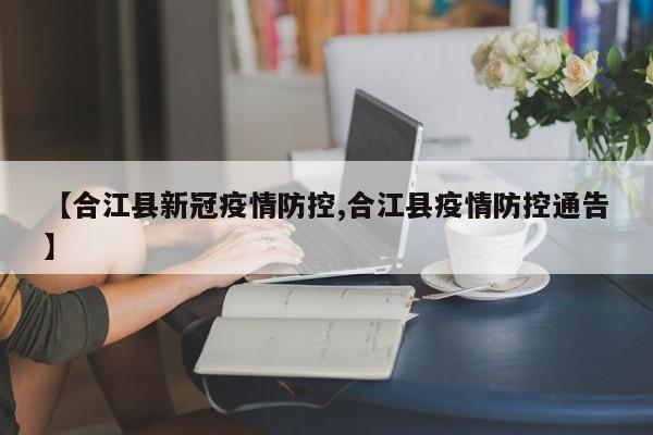 【合江县新冠疫情防控,合江县疫情防控通告】
