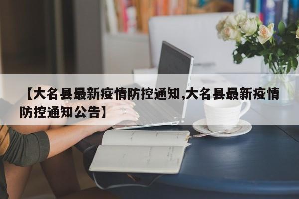 【大名县最新疫情防控通知,大名县最新疫情防控通知公告】