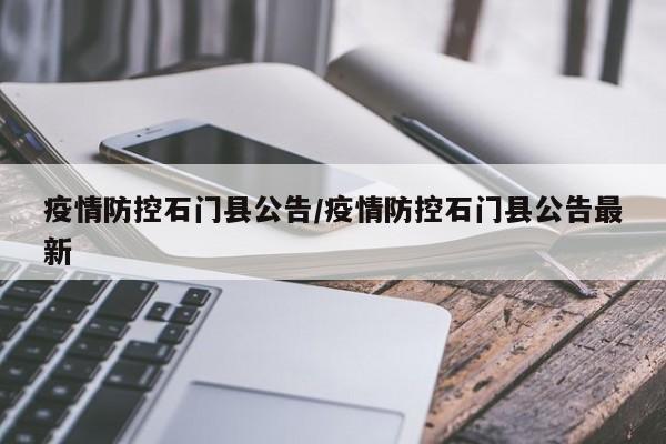 疫情防控石门县公告/疫情防控石门县公告最新