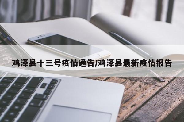 鸡泽县十三号疫情通告/鸡泽县最新疫情报告