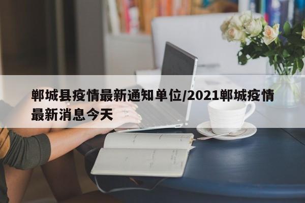 郸城县疫情最新通知单位/2021郸城疫情最新消息今天
