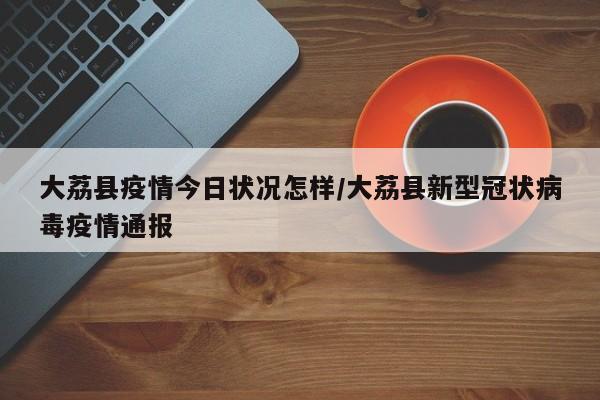 大荔县疫情今日状况怎样/大荔县新型冠状病毒疫情通报
