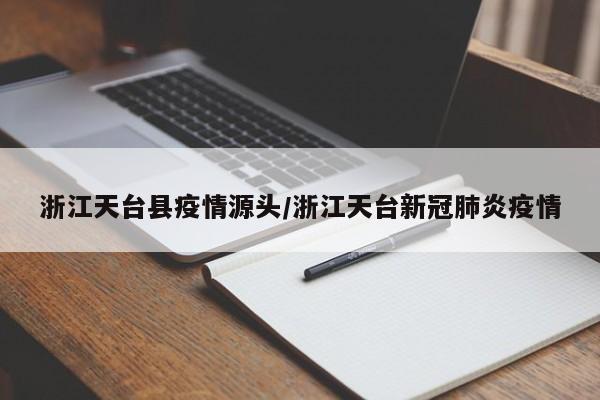 浙江天台县疫情源头/浙江天台新冠肺炎疫情