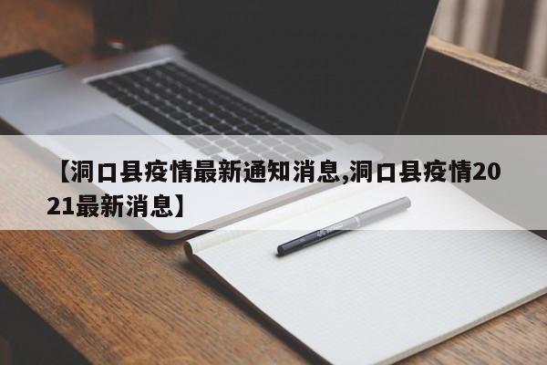 【洞口县疫情最新通知消息,洞口县疫情2021最新消息】