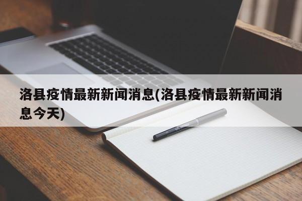 洛县疫情最新新闻消息(洛县疫情最新新闻消息今天)