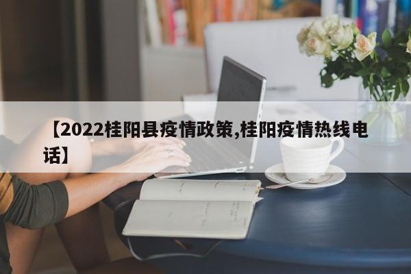 【2022桂阳县疫情政策,桂阳疫情热线电话】