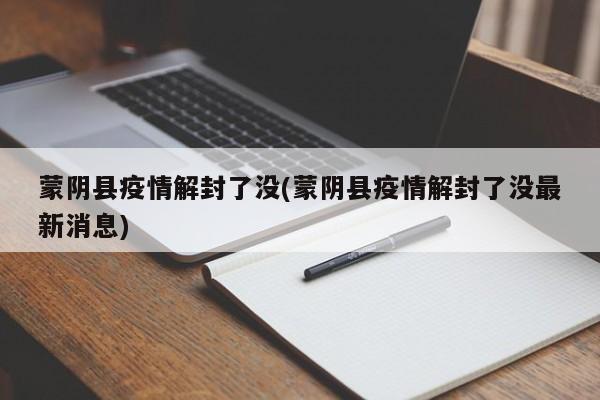 蒙阴县疫情解封了没(蒙阴县疫情解封了没最新消息)