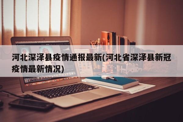河北深泽县疫情通报最新(河北省深泽县新冠疫情最新情况)