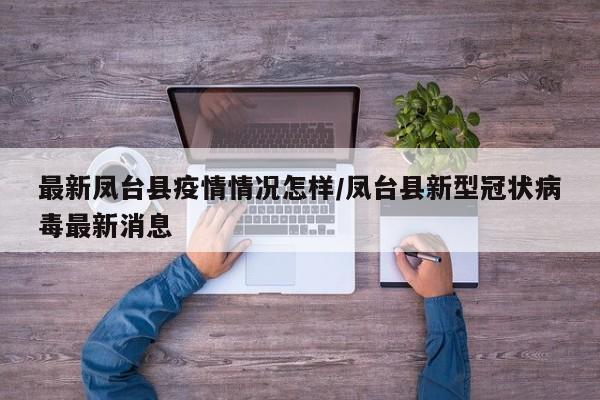 最新凤台县疫情情况怎样/凤台县新型冠状病毒最新消息