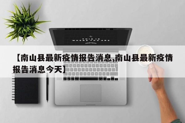 【南山县最新疫情报告消息,南山县最新疫情报告消息今天】