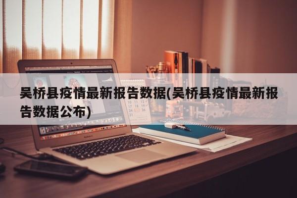 吴桥县疫情最新报告数据(吴桥县疫情最新报告数据公布)