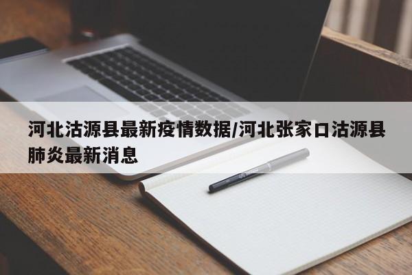 河北沽源县最新疫情数据/河北张家口沽源县肺炎最新消息