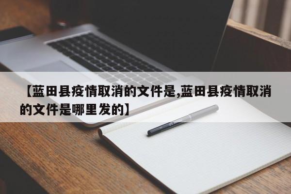 【蓝田县疫情取消的文件是,蓝田县疫情取消的文件是哪里发的】