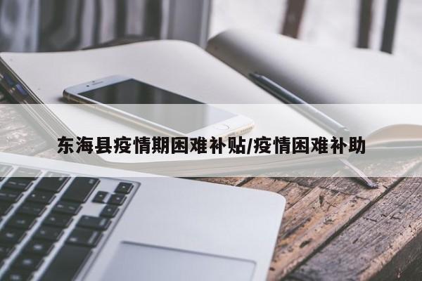 东海县疫情期困难补贴/疫情困难补助