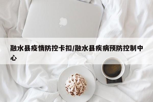 融水县疫情防控卡扣/融水县疾病预防控制中心