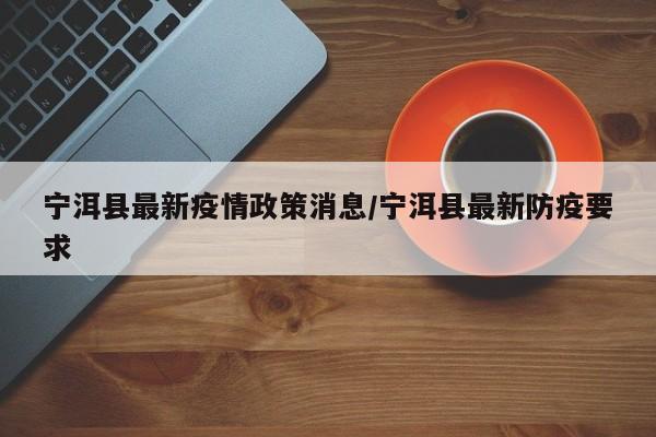宁洱县最新疫情政策消息/宁洱县最新防疫要求