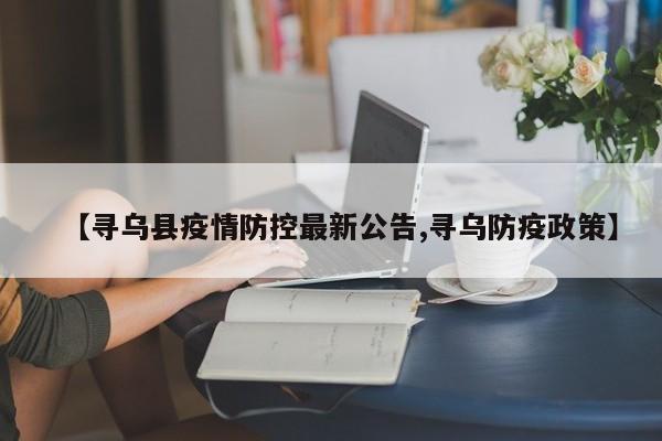 【寻乌县疫情防控最新公告,寻乌防疫政策】