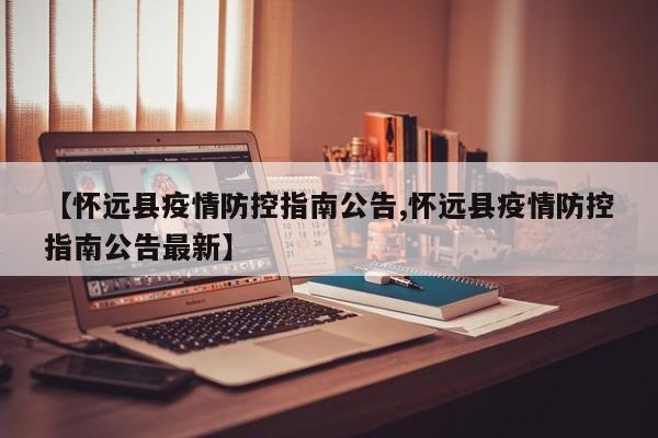 【怀远县疫情防控指南公告,怀远县疫情防控指南公告最新】