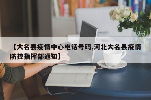 【大名县疫情中心电话号码,河北大名县疫情防控指挥部通知】
