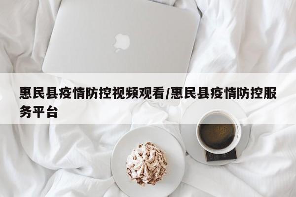 惠民县疫情防控视频观看/惠民县疫情防控服务平台