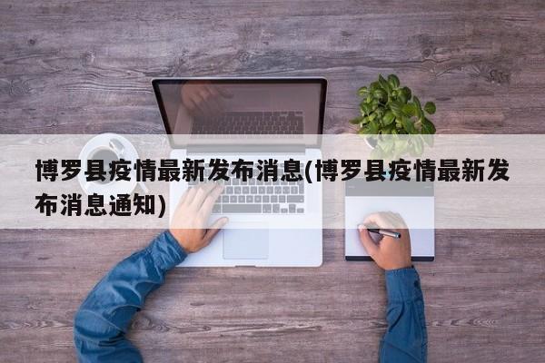 博罗县疫情最新发布消息(博罗县疫情最新发布消息通知)