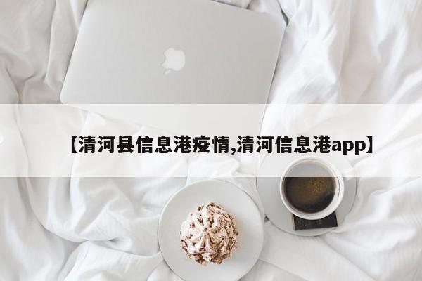 【清河县信息港疫情,清河信息港app】