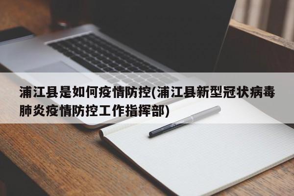 浦江县是如何疫情防控(浦江县新型冠状病毒肺炎疫情防控工作指挥部)