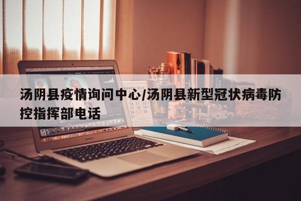 汤阴县疫情询问中心/汤阴县新型冠状病毒防控指挥部电话