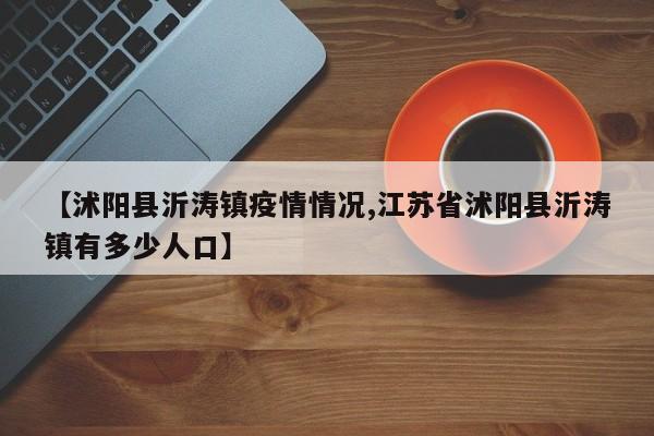 【沭阳县沂涛镇疫情情况,江苏省沭阳县沂涛镇有多少人口】