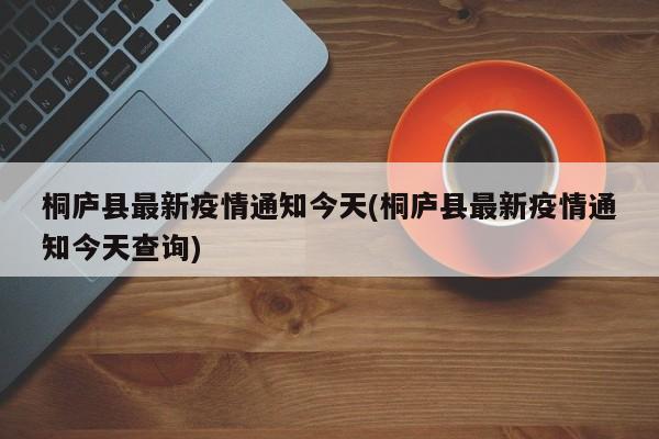 桐庐县最新疫情通知今天(桐庐县最新疫情通知今天查询)