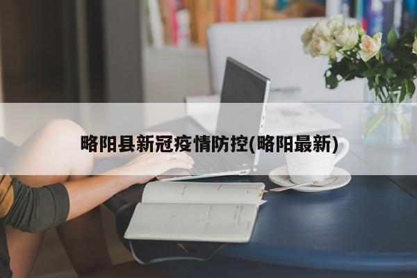 略阳县新冠疫情防控(略阳最新)