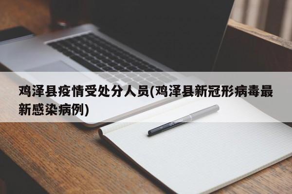 鸡泽县疫情受处分人员(鸡泽县新冠形病毒最新感染病例)