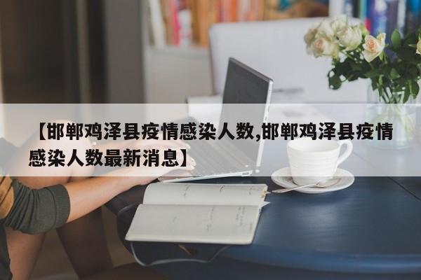 【邯郸鸡泽县疫情感染人数,邯郸鸡泽县疫情感染人数最新消息】