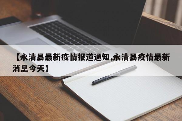 【永清县最新疫情报道通知,永清县疫情最新消息今天】