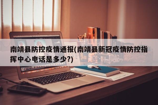 南靖县防控疫情通报(南靖县新冠疫情防控指挥中心电话是多少?)