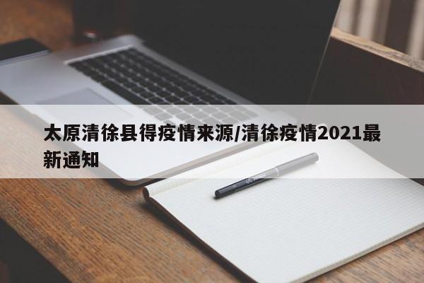 太原清徐县得疫情来源/清徐疫情2021最新通知